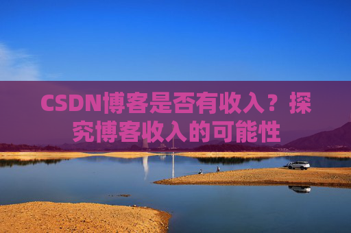 CSDN博客是否有收入？探究博客收入的可能性